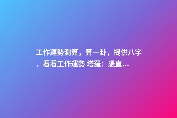 工作運勢測算，算一卦，提供八字，看看工作運勢 塔羅：憑直覺抽一張牌，看看你近期的工作運勢！-第1張-觀點-玄機派